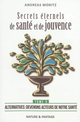 Secrets éternels de santé et de jouvence. Vol. 5. Alternatives : devenons acteurs de notre santé. Timeless secrets of health & rejuvenation. Vol. 5. Alternatives : devenons acteurs de notre santé - Andreas Moritz