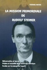 La mission primordiale de Rudolf Steiner : réincarnation et karma, origine et actualité de la recherche karmique fondée sur la science de l'esprit - Thomas Meyer