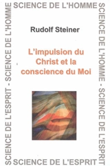 L'impulsion du Christ et la conscience du moi : sept conférences faites à Berlin entre le 25 octobre 1909 et le 8 mai 1910, devant les membres de la Société anthroposophique - Rudolf Steiner