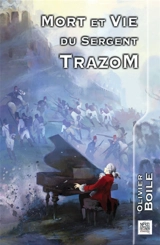 Mort et vie du sergent Trazom. Il menait le choeur des cieux - Olivier Boile