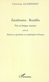 Zarathoustra, Bouddha : vers un lexique commun. Naissance et spéculations sur la philosophie de Dionysos - Christian Globensky