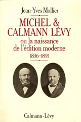 Michel et Calmann Lévy ou la Naissance de l'édition moderne, 1836-1891 - Jean-Yves Mollier