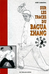 Sur les traces du bagua zhang : l'art martial des huit trigrammes - José Carmona