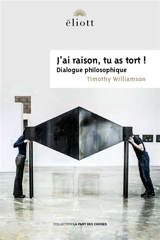 J'ai raison, tu as tort ! : dialogue philosophique - Timothy Williamson