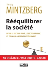 Rééquilibrer la société : entre le secteur privé, le secteur public et ceux qui agissent différemment : au-delà du clivage droite-gauche - Henry Mintzberg