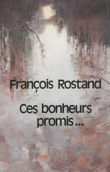 Ces bonheurs promis - François Rostand