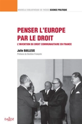 Penser d'Europe par le droit : l'invention du droit communautaire en France - Julie Bailleux