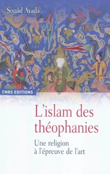 L'islam des théophanies : une religion à l'épreuve de l'art - Souâd Ayada