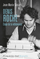 Denis Roche : éloge de la véhémence - Jean-Marie Gleize