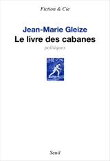 Le livre des cabanes : politiques - Jean-Marie Gleize
