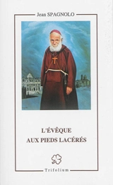 L'évêque aux pieds lacérés : le serviteur de Dieu Cyrille (Jean) Zohrabian d'Erzéroum, capucin, évêque arménien : 1881-1972 - Jean Spagnolo