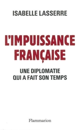 L'impuissance française, 1989-2007 : une diplomatie qui a fait son temps - Isabelle Lasserre
