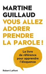 Vous allez adorer prendre la parole ! : le livre de référence pour apprendre l'éloquence - Martine Guillaud