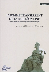 L'homme transparent de la rue Léontine : sur les traces de Victor Hugo et de ses personnages - Jean-Louis Poirey