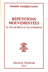 Répétitions mouvementées ou Victor Hugo et ses interprètes - Danièle Gasiglia-Laster