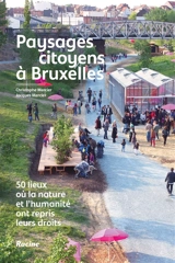 Paysages citoyens à Bruxelles : 50 lieux où la nature et l'humanité ont repris leurs droits - Jacques Mercier