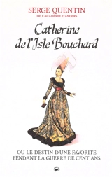 Catherine de l'Isle Bouchard ou Le destin d'une favorite pendant la guerre de Cent Ans - Serge Quentin