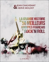 La grande histoire des 50 meilleurs groupes français de rock'n'roll : Alan Jack Civilization, Alligators, Ange... - Jean Chalvidant