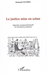 La justice mise en scène : approche communicationnelle de l'institution judiciaire - Arnaud Lucien