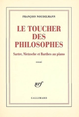Le toucher des philosophes : Sartre, Nietzsche et Barthes au piano : essai - François Noudelmann