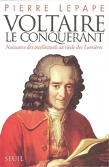 Voltaire le conquérant : naissance des intellectuels au siècle des lumières - Pierre Lepape