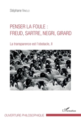 La transparence est l'obstacle. Vol. 2. Penser la foule : Freud, Sartre, Negri, Girard - Stéphane Vinolo