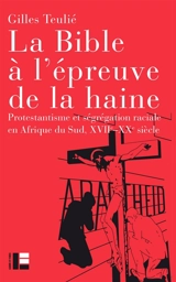 La Bible à l'épreuve de la haine : protestantisme et ségrégation raciale en Afrique du Sud, XVIIe-XXe siècle - Gilles Teulié