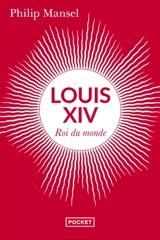Louis XIV : roi du monde - Philip Mansel