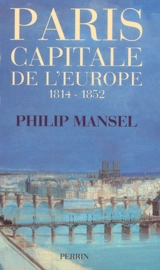 Paris, capitale de l'Europe : 1814-1852 - Philip Mansel