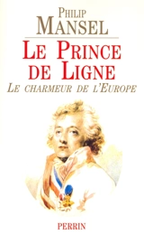 Le prince de Ligne : le charmeur de l'Europe, 1735-1814 - Philip Mansel