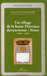 Un village de la Basse-Provence durancienne : Sénas : 1600-1960 - François-Xavier Emmanuelli
