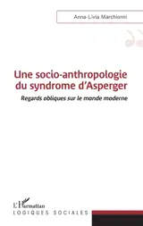 Une socio-anthropologie du syndrome d'Asperger : regards obliques sur le monde moderne - Anna-Livia Marchionni