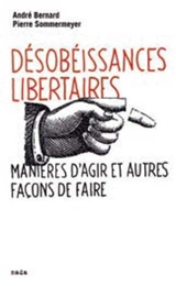 Désobéissances libertaires : manières d'agir et autres façons de faire. Prendre les armes ? - André Bernard