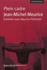 Plein cadre : Jean-Michel Meurice : entretien avec Maurice Fréchuret - Jean-Michel Meurice
