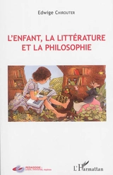 L'enfant, la littérature et la philosophie - Edwige Chirouter