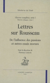 Oeuvres complètes. Vol. 1. Oeuvres critiques. Vol. 1. Lettres sur Rousseau : De l'influence des passions et autres essais moraux - Germaine de Staël-Holstein