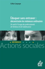 Eduquer sans entraver : déconstruire les violences ordinaires : un outil à l'usage des professionnels de l'enfance et de l'adolescence - Célia Carpaye