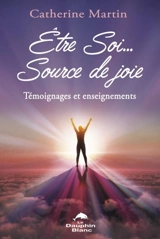 Etre soi... source de joie : témoignages et enseignements - Catherine Martin