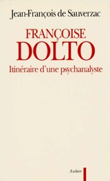 Françoise Dolto : itinéraire d'une psychanalyste - Jean-François de Sauverzac