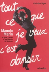 Tout ce que je veux c'est danser : Manolo Marin : la vie et l'oeuvre d'une légende du flamenco - Christine Diger