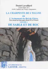 La charpente de l'Eglise ou L'avènement du roi de gloire : texte adressé aux deux papes Benoît XVI et François. Vol. 4. De sable et de roc - Daniel Leveillard