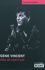 Gene Vincent : Dieu du rock'n'roll - Jean-William Thoury