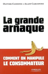 La grande arnaque : comment on manipule le consommateur - Olivier Clodong