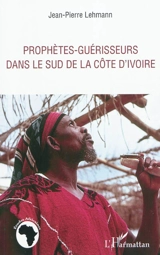 Prophètes-guérisseurs dans le sud de la Côte d'Ivoire - Jean-Pierre Lehmann