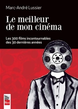 Le meilleur de mon cinéma : les 300 films incontournables des 30 dernières années - Lussier, Marc-André