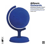 Ailleurs : Architectes français à l'export : 50 architectures françaises dans le monde. Outwards : French architects overseas : 50 French buildings throughout the world - Frédéric Lenne