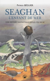 Seaghan l'enfant de mer : une odyssée fantastique depuis l'île de Ré - Patrick Béguier
