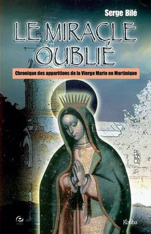 Le miracle oublié : chronique des apparitions de la Vierge Marie en Martinique - Serge Bilé