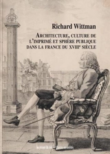 Architecture, culture de l'imprimé et sphère publique dans la France du XVIIIe siècle - Richard Wittman