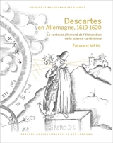Descartes en Allemagne, 1619-1620 : le contexte allemand de l'élaboration de la science cartésienne - Edouard Mehl